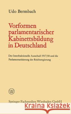 Vorformen Parlamentarischer Kabinettsbildung in Deutschland: Der Interfraktionelle Ausschuß 1917/18 Und Die Parlamentarisierung Der Reichsregierung Bermbach, Udo 9783663196051 Vs Verlag Fur Sozialwissenschaften
