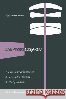 Das Photo-Objektiv: Aufbau Und Wirkungsweise Der Wichtigsten Markenobjektive Der Weltproduktion Brandt, Hans-Martin 9783663198505 Vieweg+teubner Verlag
