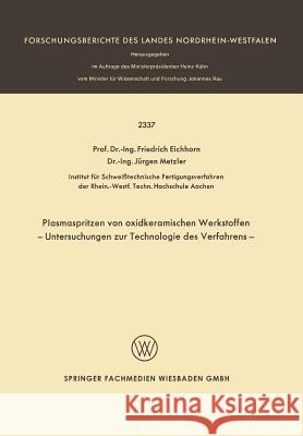 Plasmaspritzen Von Oxidkeramischen Werkstoffen: Untersuchungen Zur Technologie Des Verfahrens Eichhorn, F. 9783663199809
