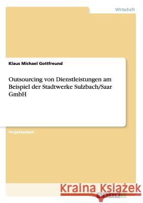 Outsourcing von Dienstleistungen am Beispiel der Stadtwerke Sulzbach/Saar GmbH Klaus Michael Gottfreund 9783668000957 Grin Verlag