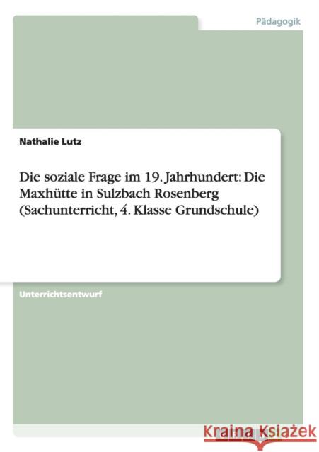 Die soziale Frage im 19. Jahrhundert: Die Maxhütte in Sulzbach Rosenberg (Sachunterricht, 4. Klasse Grundschule) Lutz, Nathalie 9783668004085 Grin Verlag