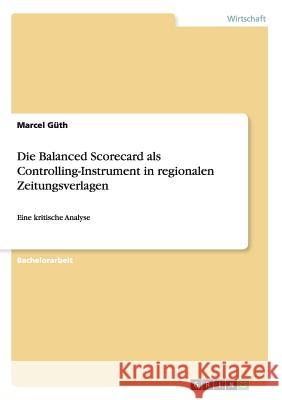 Die Balanced Scorecard als Controlling-Instrument in regionalen Zeitungsverlagen: Eine kritische Analyse Güth, Marcel 9783668004412 Grin Verlag