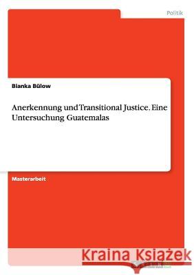 Anerkennung und Transitional Justice. Eine Untersuchung Guatemalas Bülow, Bianka 9783668004832 Grin Verlag