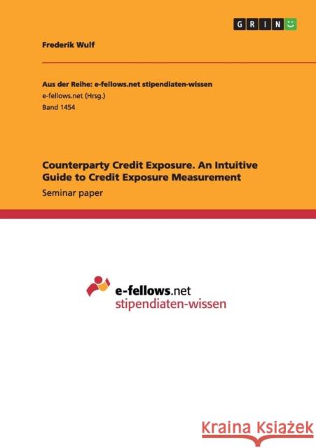 Counterparty Credit Exposure. An Intuitive Guide to Credit Exposure Measurement Frederik Wulf 9783668005341 Grin Verlag