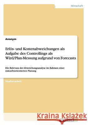 Erlös- und Kostenabweichungen als Aufgabe des Controllings als Wird/Plan-Messung aufgrund von Forecasts: Die Relevanz der Abweichungsanalyse im Rahmen Anonym 9783668005426 Grin Verlag