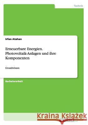 Erneuerbare Energien. Photovoltaik-Anlagen und ihre Komponenten: Grundwissen Atahan, Irfan 9783668006416