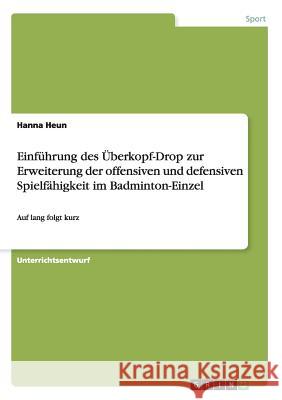 Einführung des Überkopf-Drop zur Erweiterung der offensiven und defensiven Spielfähigkeit im Badminton-Einzel: Auf lang folgt kurz Heun, Hanna 9783668007062