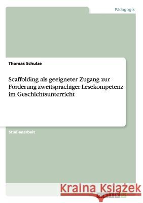 Scaffolding als geeigneter Zugang zur Förderung zweitsprachiger Lesekompetenz im Geschichtsunterricht Thomas Schulze 9783668007307