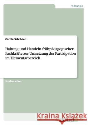 Haltung und Handeln frühpädagogischer Fachkräfte zur Umsetzung der Partizipation im Elementarbereich Carola Schroder 9783668007741