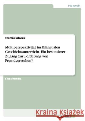 Multiperspektivität im Bilingualen Geschichtsunterricht. Ein besonderer Zugang zur Förderung von Fremdverstehen? Schulze, Thomas 9783668008366