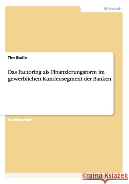 Das Factoring als Finanzierungsform im gewerblichen Kundensegment der Banken Tim Stolle 9783668008434 Grin Verlag
