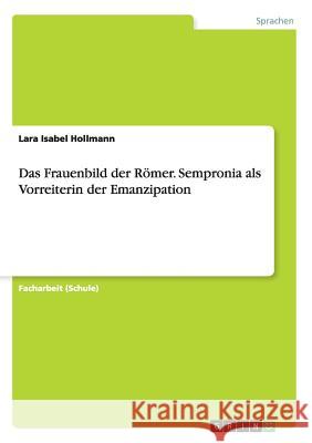 Das Frauenbild der Römer. Sempronia als Vorreiterin der Emanzipation Lara Isabel Hollmann 9783668009820 Grin Verlag