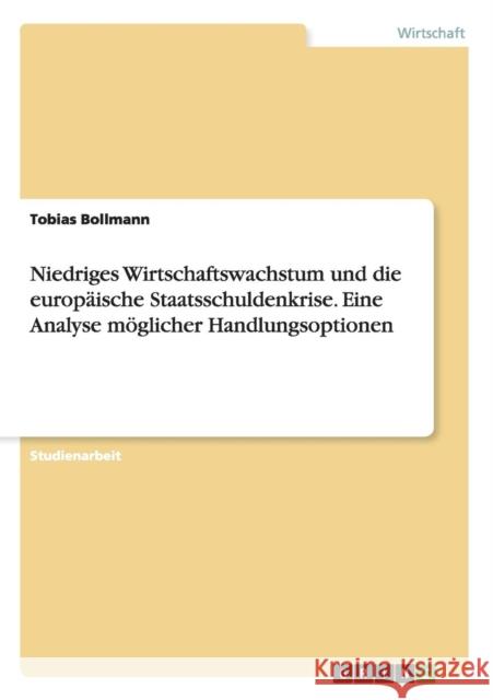 Niedriges Wirtschaftswachstum und die europäische Staatsschuldenkrise. Eine Analyse möglicher Handlungsoptionen Bollmann, Tobias 9783668011052 Grin Verlag