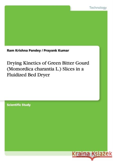 Drying Kinetics of Green Bitter Gourd (Momordica charantia L.) Slices in a Fluidized Bed Dryer Prayank Kumar Ram Krishna Pandey 9783668011502