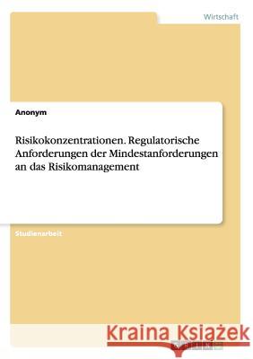 Risikokonzentrationen. Regulatorische Anforderungen der Mindestanforderungen an das Risikomanagement Anonym 9783668013179 Grin Verlag