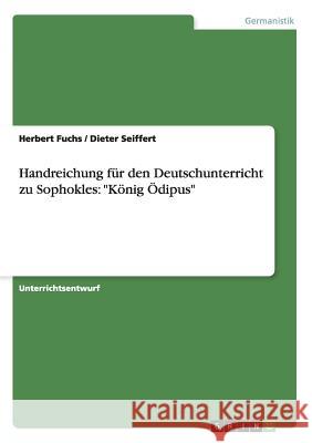 Handreichung für den Deutschunterricht zu Sophokles: König Ödipus Dieter Seiffert, Dr Herbert Fuchs 9783668013339