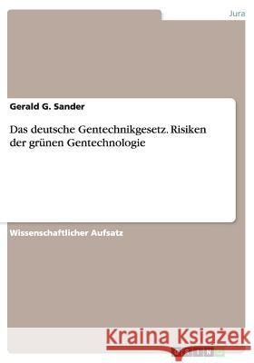 Das deutsche Gentechnikgesetz. Risiken der grünen Gentechnologie Gerald G. Sander 9783668013667