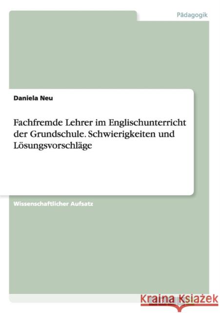 Fachfremde Lehrer im Englischunterricht der Grundschule. Schwierigkeiten und Lösungsvorschläge Daniela Neu 9783668013957