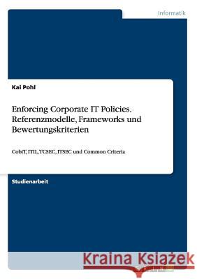 Enforcing Corporate IT Policies. Referenzmodelle, Frameworks und Bewertungskriterien: CobiT, ITIL, TCSEC, ITSEC und Common Criteria Pohl, Kai 9783668014039 Grin Verlag