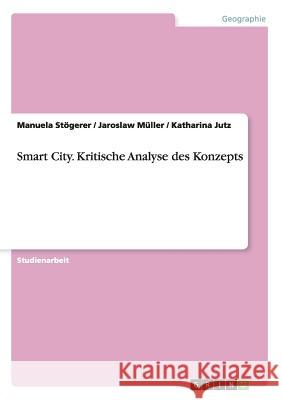 Smart City. Kritische Analyse des Konzepts Manuela Stogerer Jaroslaw Muller Katharina Jutz 9783668014275