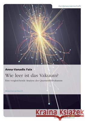 Wie leer ist das Vakuum? Eine vergleichende Analyse des Quantenfeldvakuums Anna-Vanadis Faix 9783668015074 Grin Verlag
