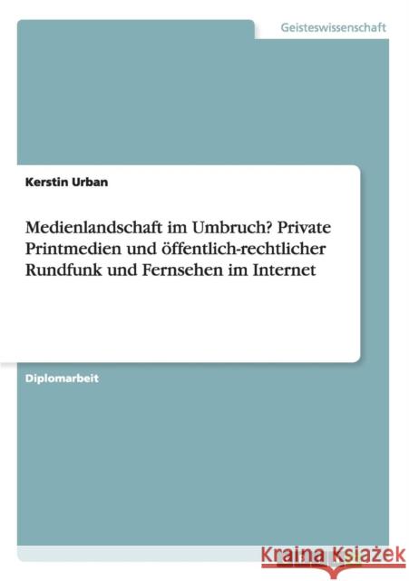 Medienlandschaft im Umbruch? Private Printmedien und öffentlich-rechtlicher Rundfunk und Fernsehen im Internet Urban, Kerstin 9783668015098 Grin Verlag