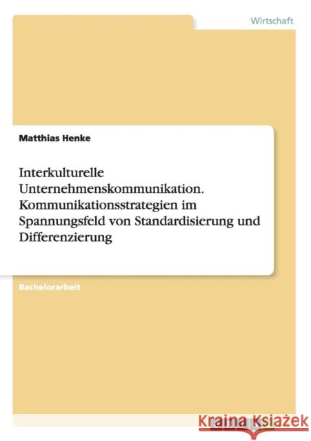 Interkulturelle Unternehmenskommunikation. Kommunikationsstrategien im Spannungsfeld von Standardisierung und Differenzierung Matthias Henke 9783668015272