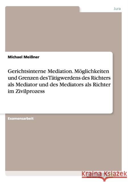 Gerichtsinterne Mediation. Möglichkeiten und Grenzen des Tätigwerdens des Richters als Mediator und des Mediators als Richter im Zivilprozess Meißner, Michael 9783668015432 Grin Verlag