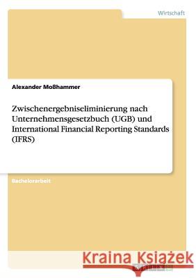 Zwischenergebniseliminierung nach Unternehmensgesetzbuch (UGB) und International Financial Reporting Standards (IFRS) Alexander Mosshammer 9783668017634