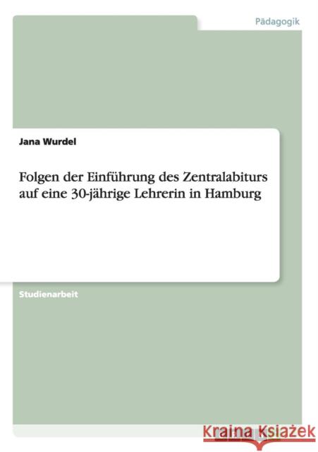Folgen der Einführung des Zentralabiturs auf eine 30-jährige Lehrerin in Hamburg Jana Wurdel 9783668018204 Grin Verlag
