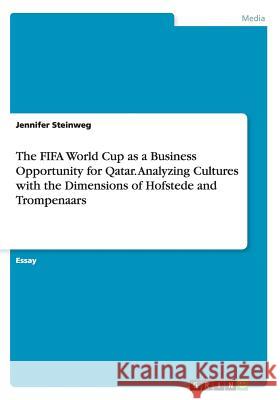 The FIFA World Cup as a Business Opportunity for Qatar. Analyzing Cultures with the Dimensions of Hofstede and Trompenaars Jennifer Steinweg 9783668020276