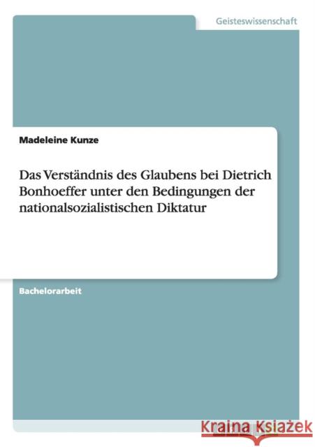 Das Verständnis des Glaubens bei Dietrich Bonhoeffer unter den Bedingungen der nationalsozialistischen Diktatur Madeleine Kunze 9783668020900 Grin Verlag