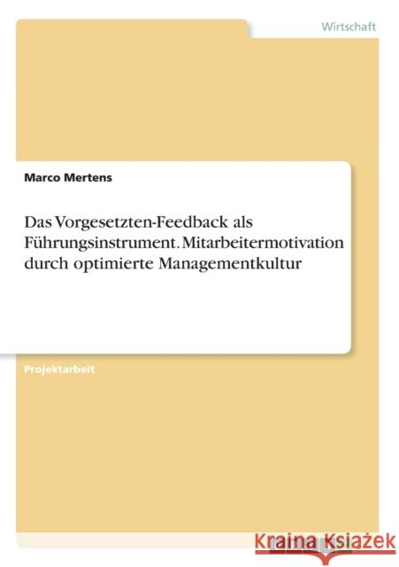 Das Vorgesetzten-Feedback als Führungsinstrument. Mitarbeitermotivation durch optimierte Managementkultur Mertens, Marco 9783668022263 Grin Verlag