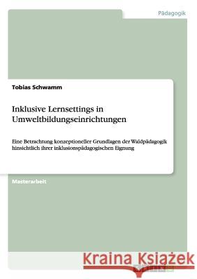 Inklusive Lernsettings in Umweltbildungseinrichtungen: Eine Betrachtung konzeptioneller Grundlagen der Waldpädagogik hinsichtlich ihrer inklusionspäda Schwamm, Tobias 9783668022881 Grin Verlag