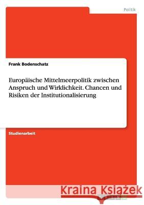 Europäische Mittelmeerpolitik zwischen Anspruch und Wirklichkeit. Chancen und Risiken der Institutionalisierung Frank Bodenschatz 9783668023468 Grin Verlag