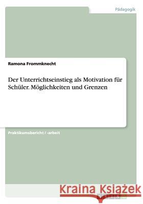 Der Unterrichtseinstieg als Motivation für Schüler. Möglichkeiten und Grenzen Frommknecht, Ramona 9783668025158