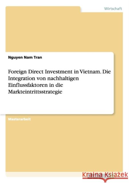 Foreign Direct Investment in Vietnam. Die Integration von nachhaltigen Einflussfaktoren in die Markteintrittsstrategie Nguyen Nam Tran 9783668027053