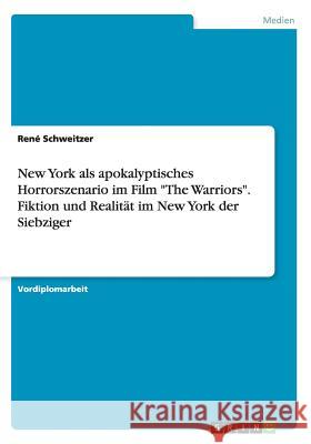 New York als apokalyptisches Horrorszenario im Film The Warriors. Fiktion und Realität im New York der Siebziger Schweitzer, René 9783668029156