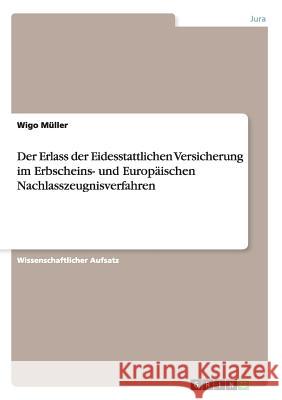 Der Erlass der Eidesstattlichen Versicherung im Erbscheins- und Europäischen Nachlasszeugnisverfahren Wigo Muller 9783668034174 Grin Verlag