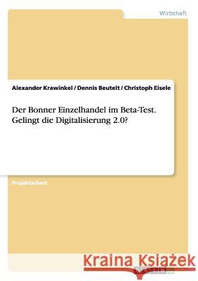 Der Bonner Einzelhandel im Beta-Test. Gelingt die Digitalisierung 2.0? Alexander Krawinkel Dennis Beutelt Christoph Eisele 9783668034693