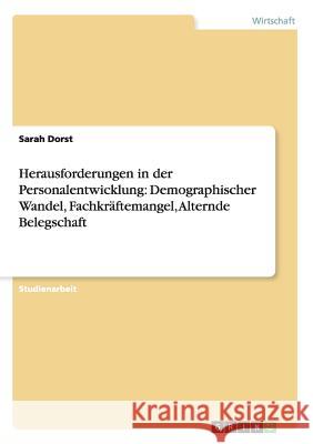 Herausforderungen in der Personalentwicklung: Demographischer Wandel, Fachkräftemangel, Alternde Belegschaft Sarah Dorst 9783668035195