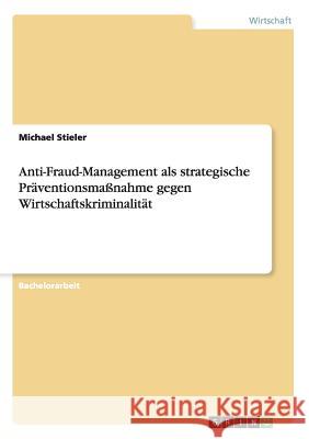 Anti-Fraud-Management als strategische Präventionsmaßnahme gegen Wirtschaftskriminalität Michael Stieler 9783668035850 Grin Verlag