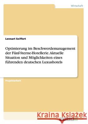 Optimierung im Beschwerdemanagement der Fünf-Sterne-Hotellerie. Aktuelle Situation und Möglichkeiten eines führenden deutschen Luxushotels Lennart Seiffert 9783668036086