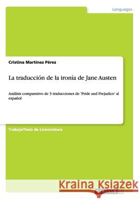 La traducción de la ironía de Jane Austen: Análisis comparativo de 3 traducciones de 'Pride and Prejudice' al español Martínez Pérez, Cristina 9783668036475 Grin Verlag