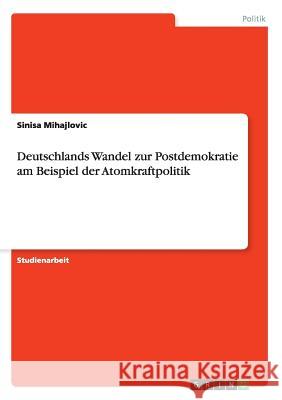 Deutschlands Wandel zur Postdemokratie am Beispiel der Atomkraftpolitik Sinisa Mihajlovic 9783668036727 Grin Verlag