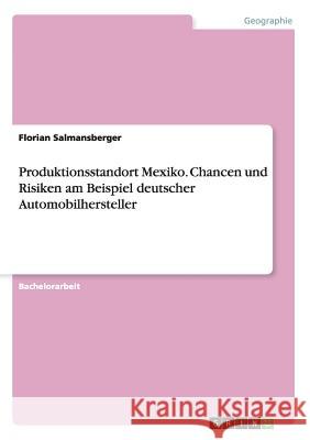 Produktionsstandort Mexiko. Chancen und Risiken am Beispiel deutscher Automobilhersteller Florian Salmansberger 9783668036864 Grin Verlag