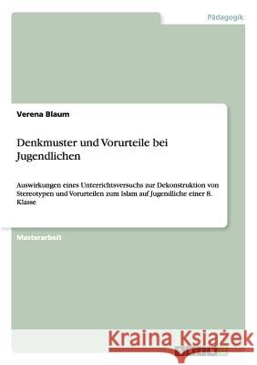 Denkmuster und Vorurteile bei Jugendlichen: Auswirkungen eines Unterrichtsversuchs zur Dekonstruktion von Stereotypen und Vorurteilen zum Islam auf Ju Blaum, Verena 9783668039124