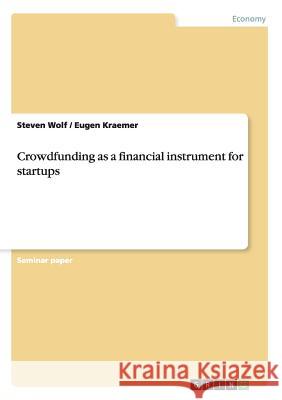 Crowdfunding as a financial instrument for startups Steven Wolf (Cornell University, USA), Eugen Kraemer 9783668040618 Grin Publishing