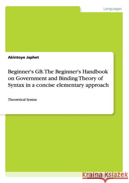 Beginner's GB. The Beginner's Handbook on Government and Binding Theory of Syntax in a concise elementary approach: Theoretical Syntax Japhet, Akintoye 9783668041783 Grin Verlag