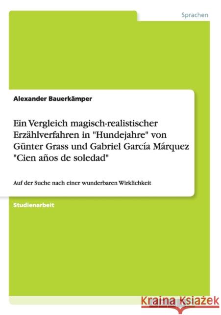 Ein Vergleich magisch-realistischer Erzählverfahren in Hundejahre von Günter Grass und Gabriel García Márquez Cien años de soledad: Auf der Suche nach Bauerkämper, Alexander 9783668043015 Grin Verlag